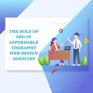 THE ROLE OF SEO IN AFFORDABLE THERAPIST WEB DESIGN AGENCIES